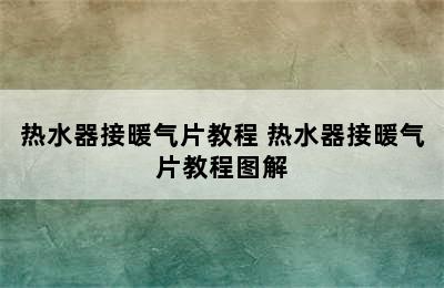 热水器接暖气片教程 热水器接暖气片教程图解